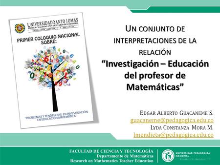 U N CONJUNTO DE INTERPRETACIONES DE LA RELACIÓN “Investigación – Educación del profesor de Matemáticas” E DGAR A LBERTO G UACANEME S.