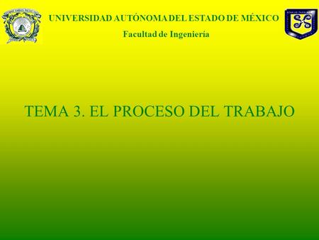TEMA 3. EL PROCESO DEL TRABAJO UNIVERSIDAD AUTÓNOMA DEL ESTADO DE MÉXICO Facultad de Ingeniería.