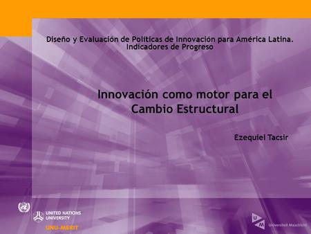 Diseño y Evaluación de Políticas de Innovación para América Latina. Indicadores de Progreso Innovación como motor para el Cambio Estructural Ezequiel Tacsir.