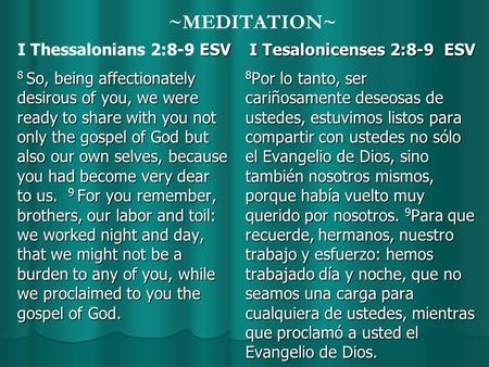 ~MEDITATION~ ESV I Thessalonians 2:8-9 ESV 8 So, being affectionately desirous of you, we were ready to share with you not only the gospel of God but also.