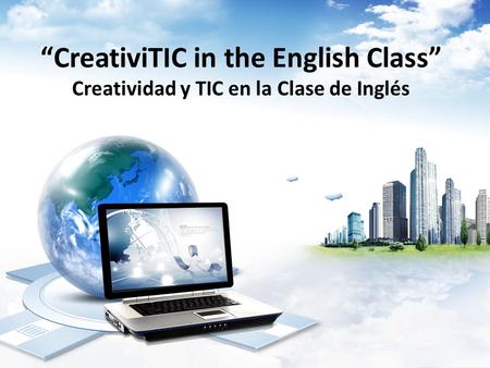 “CreativiTIC in the English Class” Creatividad y TIC en la Clase de Inglés.
