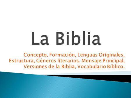 La Biblia Concepto, Formación, Lenguas Originales, Estructura, Géneros literarios. Mensaje Principal, Versiones de la Biblia, Vocabulario Bíblico.
