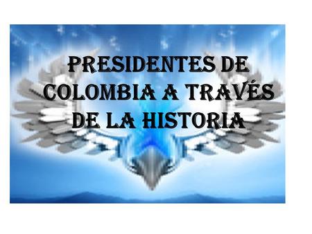 PRESIDENTES DE COLOMBIA A TRAVÉS DE LA HISTORIA