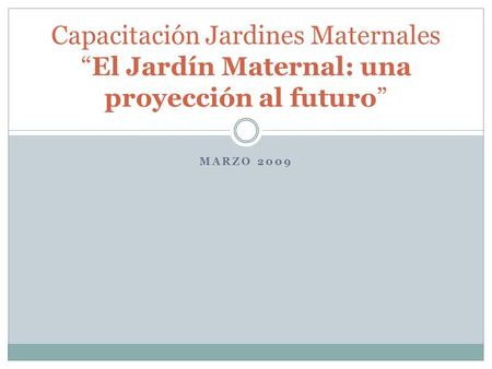 MARZO 2009 Capacitación Jardines Maternales “El Jardín Maternal: una proyección al futuro”