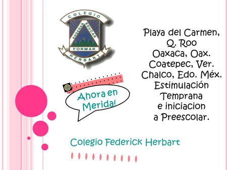 Colegio Federick Herbart Ahora en Merida! Playa del Carmen, Q. Roo Oaxaca, Oax. Coatepec, Ver. Chalco, Edo. Méx. Estimulación Temprana e iniciacion a Preescolar.