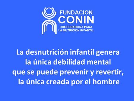 La desnutrición infantil genera la única debilidad mental que se puede prevenir y revertir, la única creada por el hombre.