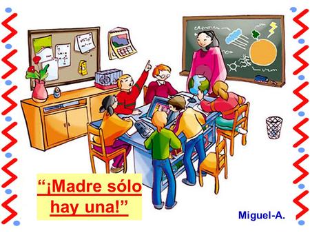 “¡Madre sólo hay una!” Miguel-A. Con motivo de la próxima celebración del “Día de la Madre”, la maestra pide, por tarea, a sus alumnos que realicen una.