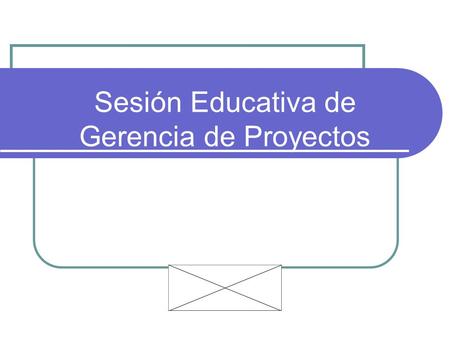 Sesión Educativa de Gerencia de Proyectos Al final de esta sesión, debemos haber comprendido :  Que los resultados se pueden lograr con la nueva metodología.