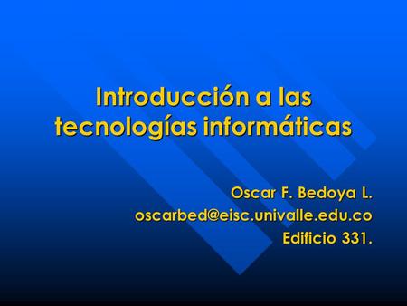 Introducción a las tecnologías informáticas Oscar F. Bedoya L. Edificio 331.