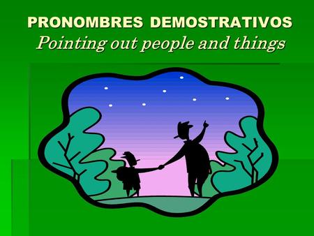 PRONOMBRES DEMOSTRATIVOS Pointing out people and things