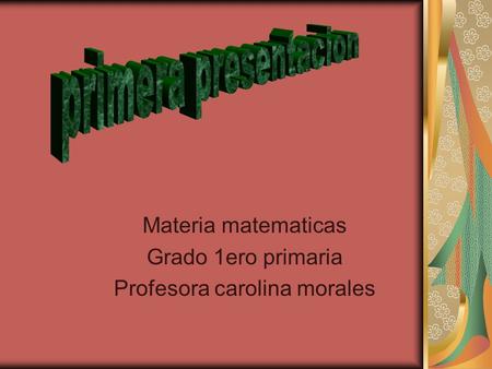Materia matematicas Grado 1ero primaria Profesora carolina morales.