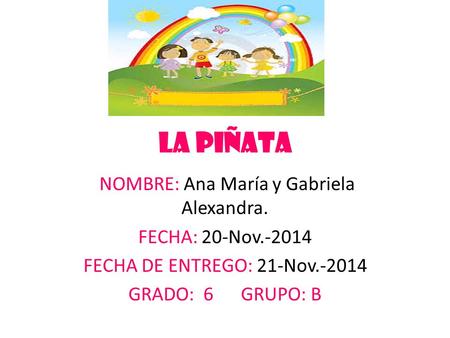 La piñata NOMBRE: Ana María y Gabriela Alexandra. FECHA: 20-Nov.-2014