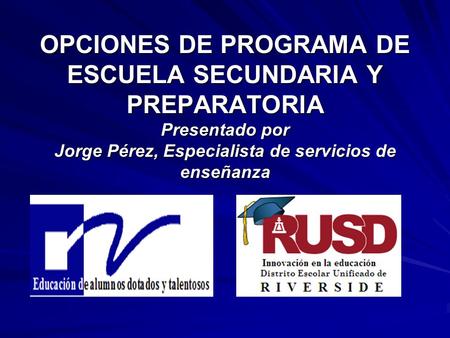 OPCIONES DE PROGRAMA DE ESCUELA SECUNDARIA Y PREPARATORIA Presentado por Jorge Pérez, Especialista de servicios de enseñanza.