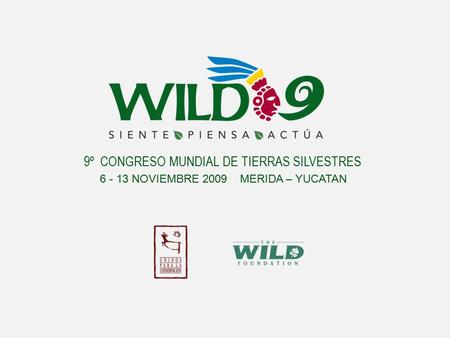 9º CONGRESO MUNDIAL DE TIERRAS SILVESTRES 6 - 13 NOVIEMBRE 2009 MERIDA – YUCATAN.