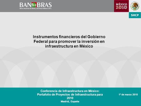 Instrumentos financieros del Gobierno Federal para promover la inversión en infraestructura en México 1º de marzo 2010 Conferencia de Infraestructura en.