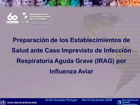 Preparación de los Establecimientos de Salud ante Caso Imprevisto de Infección Respiratoria Aguda Grave (IRAG) por Influenza Aviar Dr Elis González Portugal.