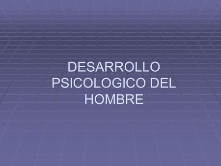 DESARROLLO PSICOLOGICO DEL HOMBRE