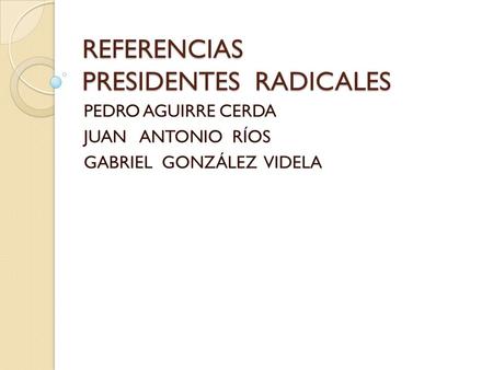 REFERENCIAS PRESIDENTES RADICALES