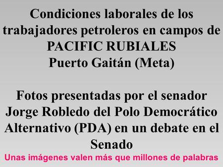 Condiciones laborales de los trabajadores petroleros en campos de PACIFIC RUBIALES Puerto Gaitán (Meta) Fotos presentadas por el senador Jorge Robledo.