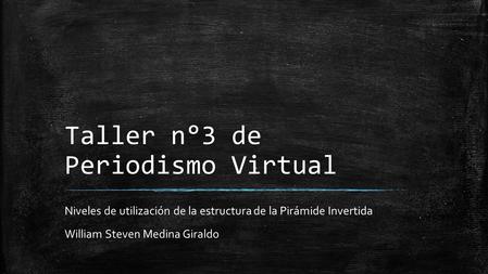 Taller n°3 de Periodismo Virtual Niveles de utilización de la estructura de la Pirámide Invertida William Steven Medina Giraldo.
