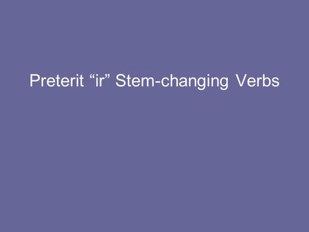 Preterit “ir” Stem-changing Verbs. In the preterit, ir verbs like preferir, pedir, and dormir also have stem changes but only in the él/ella/Ud. and ellos/ellas/Uds.