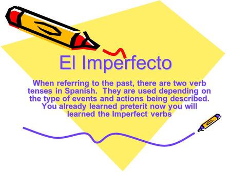 El Imperfecto When referring to the past, there are two verb tenses in Spanish. They are used depending on the type of events and actions being described.