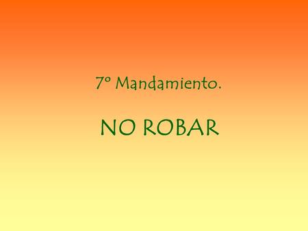 7º Mandamiento. NO ROBAR El 7º mandamiento nos prohíbe tomar o retener injustamente los bienes del prójimo. También prohíbe perjudicar, de cualquier.