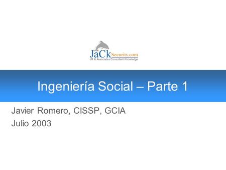 Ingeniería Social – Parte 1 Javier Romero, CISSP, GCIA Julio 2003.