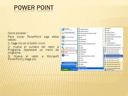 Como acceder : Para iniciar PowerPoint siga estos pasos: 1- haga clic en el botón inicio 2- mueva el puntero del ratón a Programa. Aparecerá un menú de.
