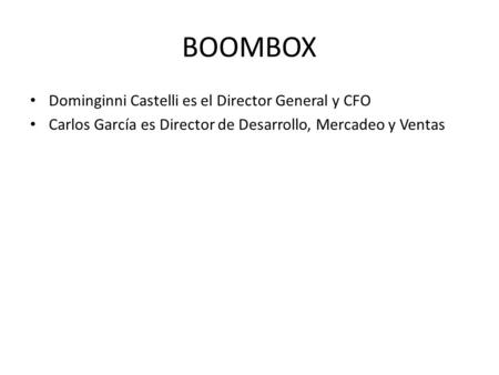 BOOMBOX Dominginni Castelli es el Director General y CFO Carlos García es Director de Desarrollo, Mercadeo y Ventas.