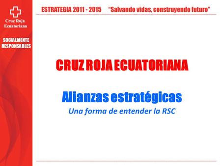 CRUZ ROJA ECUATORIANA Alianzas estratégicas Una forma de entender la RSC SOCIALMENTE RESPONSABLES.