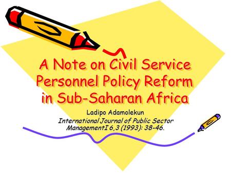 A Note on Civil Service Personnel Policy Reform in Sub-Saharan Africa Ladipo Adamolekun International Journal of Public Sector ManagementI 6,3 (1993):