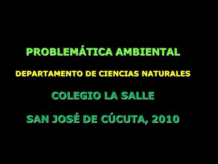 PROBLEMÁTICA AMBIENTAL DEPARTAMENTO DE CIENCIAS NATURALES COLEGIO LA SALLE SAN JOSÉ DE CÚCUTA, 2010.