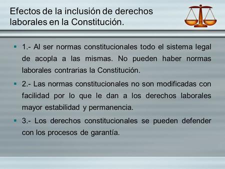 Efectos de la inclusión de derechos laborales en la Constitución.  1.- Al ser normas constitucionales todo el sistema legal de acopla a las mismas. No.