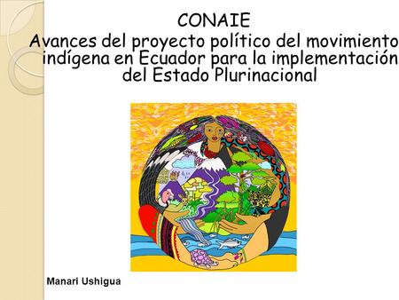 CONAIE Avances del proyecto político del movimiento indígena en Ecuador para la implementación del Estado Plurinacional Manari Ushigua.