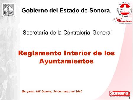 1 1 Secretaría de la Contraloría General Gobierno del Estado de Sonora. Benjamin Hill Sonora, 30 de marzo de 2005 Reglamento Interior de los Ayuntamientos.