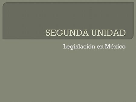 SEGUNDA UNIDAD Legislación en México.