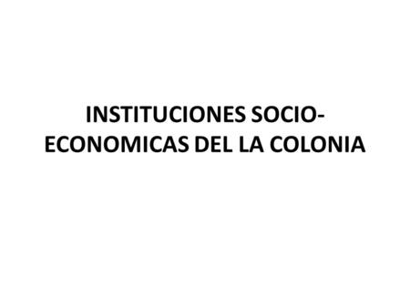 INSTITUCIONES SOCIO-ECONOMICAS DEL LA COLONIA