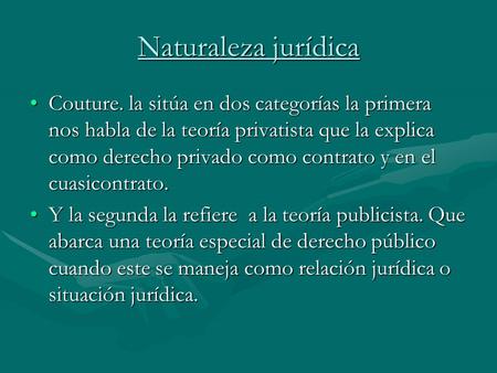 Naturaleza jurídica Couture. la sitúa en dos categorías la primera nos habla de la teoría privatista que la explica como derecho privado como contrato.