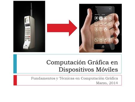 Computación Gráfica en Dispositivos Móviles Fundamentos y Técnicas en Computación Gráfica Marzo, 2014.