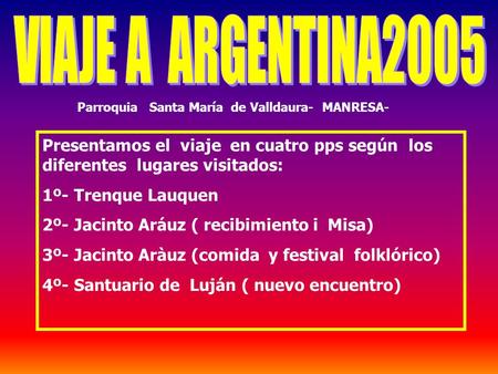 Presentamos el viaje en cuatro pps según los diferentes lugares visitados: 1º- Trenque Lauquen 2º- Jacinto Aráuz ( recibimiento i Misa) 3º- Jacinto Aràuz.