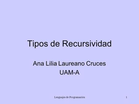Lenguajes de Programación1 Tipos de Recursividad Ana Lilia Laureano Cruces UAM-A.
