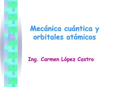 Mecánica cuántica y orbitales atómicos Ing. Carmen López Castro.