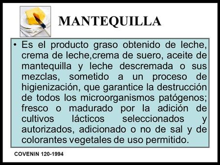 MANTEQUILLA Es el producto graso obtenido de leche, crema de leche,crema de suero, aceite de mantequilla y leche descremada o sus mezclas, sometido a un.