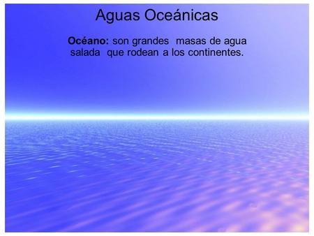 Océano: son grandes masas de agua salada que rodean a los continentes.
