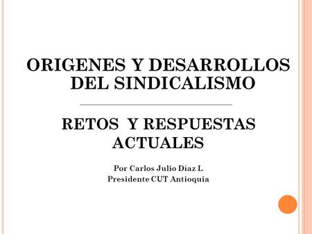 ORIGENES Y DESARROLLOS DEL SINDICALISMO Presidente CUT Antioquia