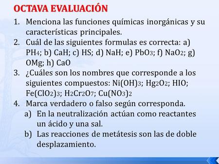 OCTAVA EVALUACIÓN Menciona las funciones químicas inorgánicas y su características principales. Cuál de las siguientes formulas es correcta: a) PH4; b)