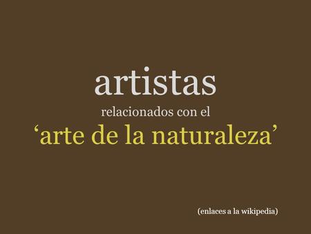 Artistas relacionados con el ‘arte de la naturaleza’ (enlaces a la wikipedia)