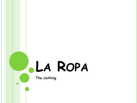 L A R OPA The clothing. E L PANTALON (P ANTS ) LA CAMISA (D RESS SHIRT )