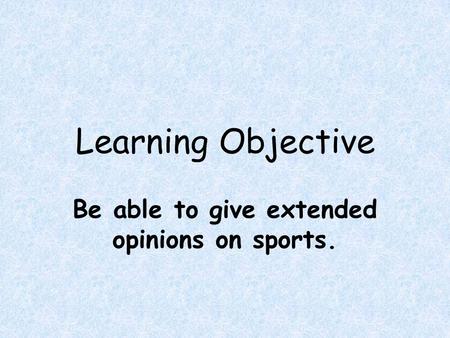 Learning Objective Be able to give extended opinions on sports.